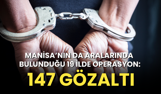 Manisa’nın da aralarında bulunduğu 19 ilde operasyon: 147 gözaltı