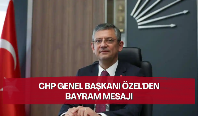 CHP Genel Başkanı Özel'den bayram mesajı