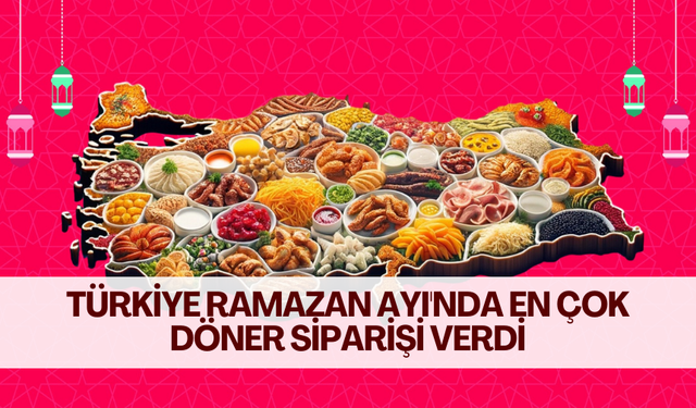 Türkiye Ramazan Ayı'nda en çok döner siparişi verdi