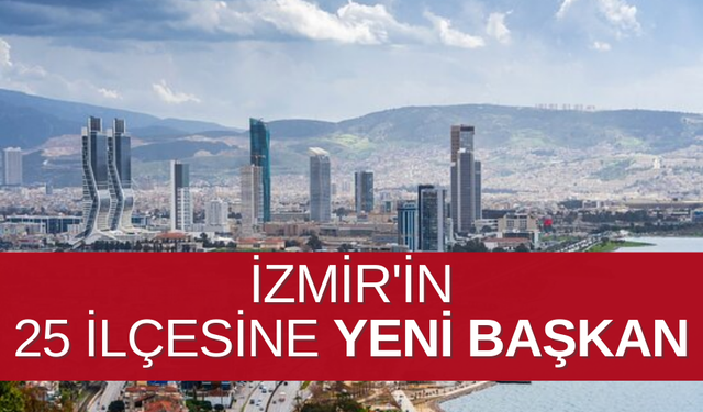 İzmir'in 25 ilçesine yeni başkan