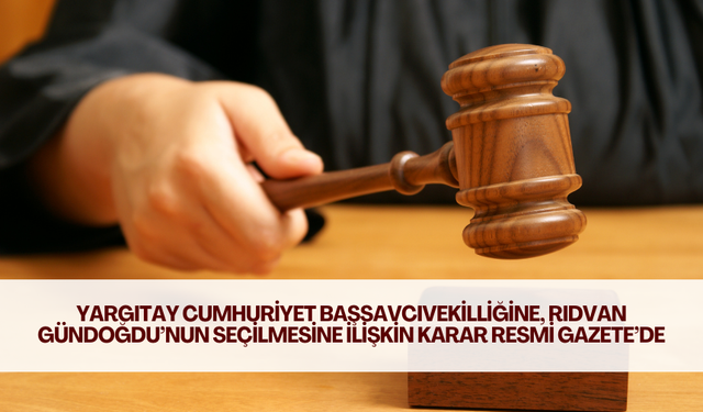 Yargıtay Cumhuriyet Başsavcıvekilliğine, Rıdvan Gündoğdu’nun seçilmesine ilişkin karar Resmi Gazete’de