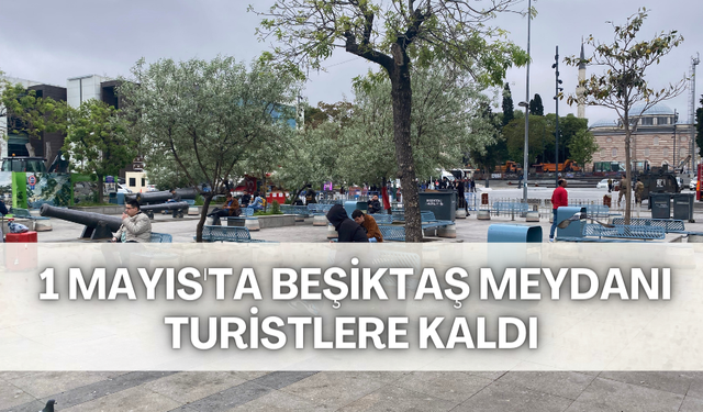 1 Mayıs'ta Beşiktaş Meydanı turistlere kaldı