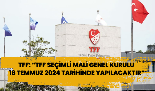 TFF: TFF Seçimli Mali Genel Kurulu 18 Temmuz 2024 tarihinde yapılacaktır