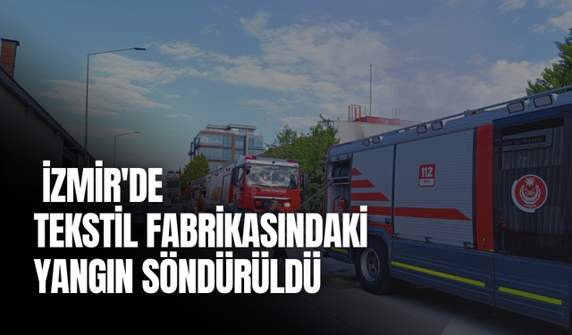 İzmir'de tekstil fabrikasındaki yangın söndürüldü