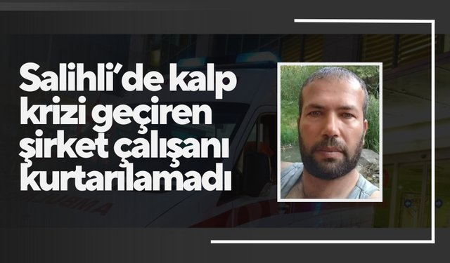 Salihli’de 47 yaşındaki şirket çalışanı hayatını kaybetti