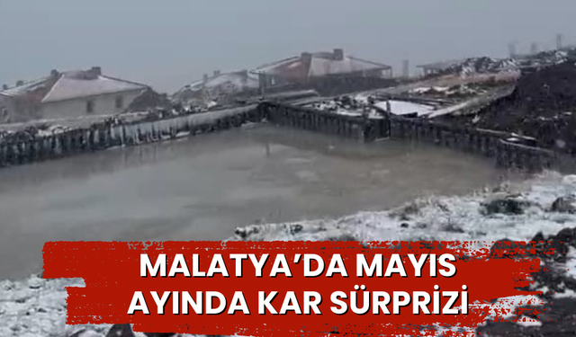 Malatya’da Mayıs ayında kar sürprizi