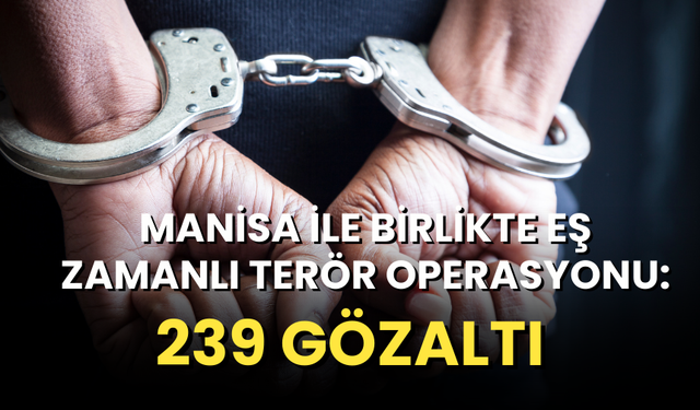 Manisa ile birlikte eş zamanlı terör operasyonu: 239 Gözaltı