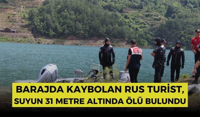 Barajda kaybolan Rus turist, suyun 31 metre altında ölü bulundu