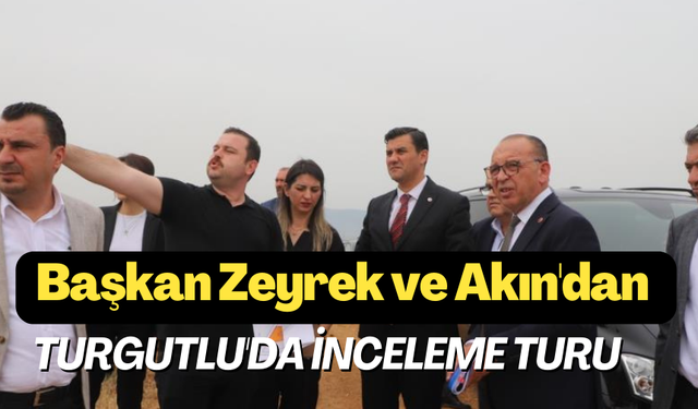 Başkan Zeyrek ve Akın'dan Turgutlu'da inceleme turu