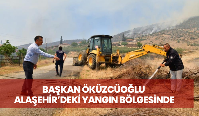 Başkan Öküzcüoğlu Alaşehir’deki yangın bölgesinde