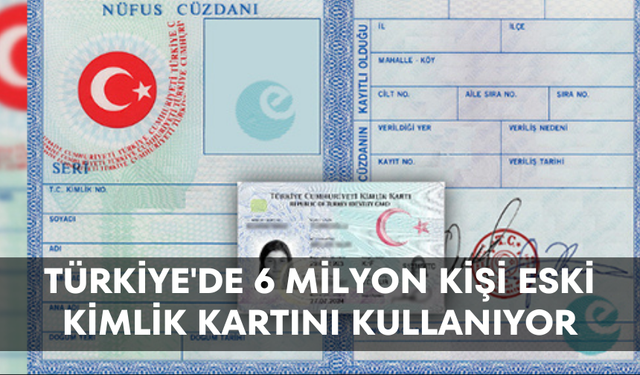 Türkiye'de 6 milyon kişi eski kimlik kartını kullanıyor
