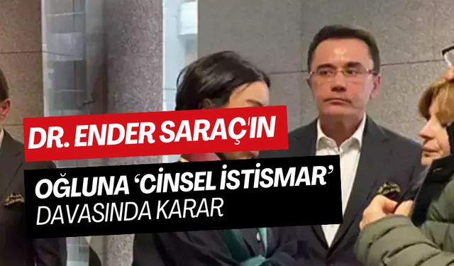 Dr. Ender Saraç'ın oğluna ‘cinsel istismar’ iddiasıyla yargılandığı davada karar
