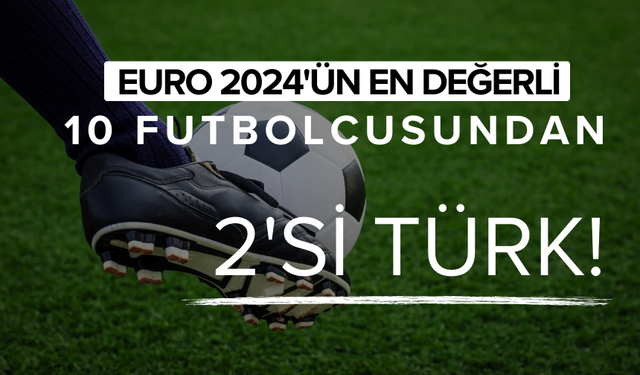 EURO 2024'te en değerli 10 futbolcu açıklandı | 2 Türk listede!