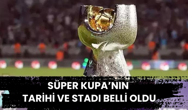 TFF açıkladı! Süper Kupa maçının tarihi ve stadı belli oldu