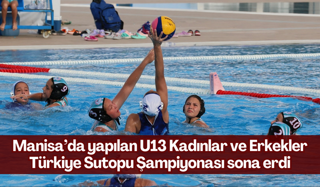 Manisa’da yapılan U13 Kadınlar ve Erkekler Türkiye Sutopu Şampiyonası sona erdi