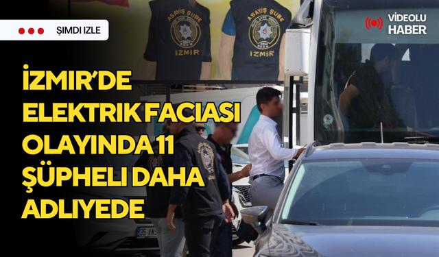 İzmir’de elektrik faciası olayında 11 önemli isim daha adliyeye sevk edildi