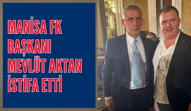 TFF Başkanı Hacıosmanoğlu'nun yönetimine giren Manisa FK Başkanı Mevlüt Aktan görevinden istifa etti
