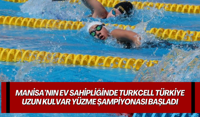 Manisa’nın ev sahipliğinde Turkcell Türkiye Uzun Kulvar Yüzme Şampiyonası başladı