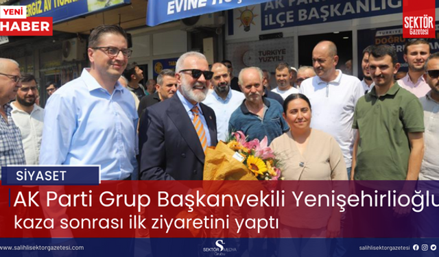 AK Parti Grup Başkanvekili Yenişehirlioğlu, kaza sonrası ilk ziyaretini yaptı