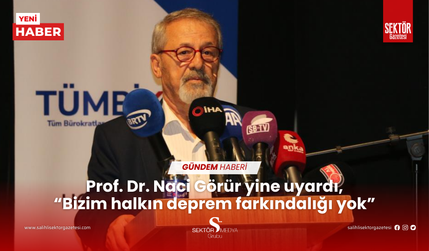 Prof. Dr. Naci Görür yine uyardı, “Bizim halkın deprem farkındalığı yok”