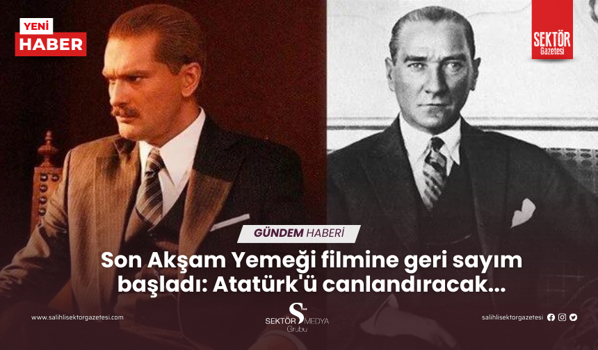 Son Akşam Yemeği filmine geri sayım başladı: Atatürk'ü canlandıracak...