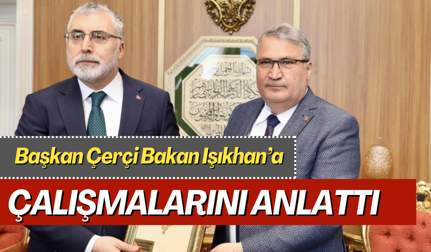 Başkan Çerçi Bakan Işıkhan’a çalışmalarını anlattı