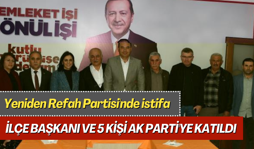 Yeniden Refah Partisi'nden istifa eden ilçe başkanı ve 5 kişi AK Parti'ye katıldı