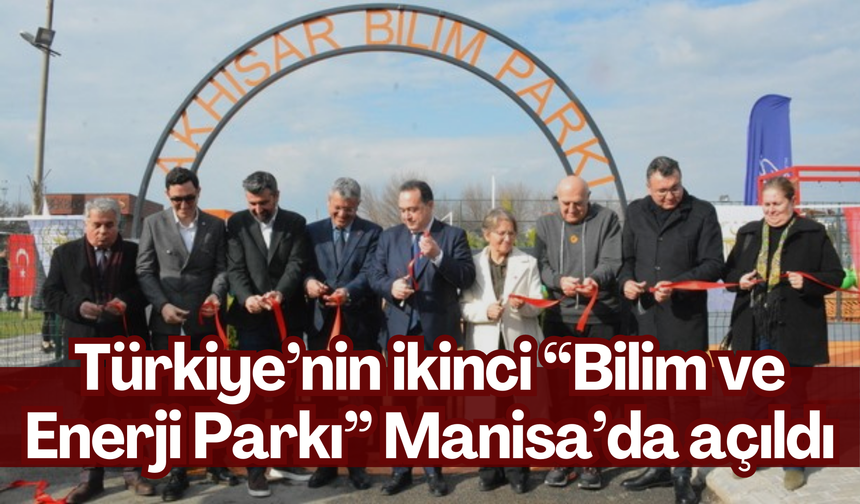 Türkiye’nin ikinci “Bilim ve Enerji Parkı” Manisa’da açıldı