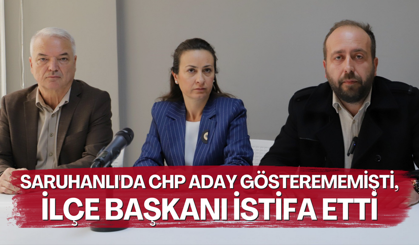 Saruhanlı'da CHP aday gösterememişti, ilçe başkanı istifa etti