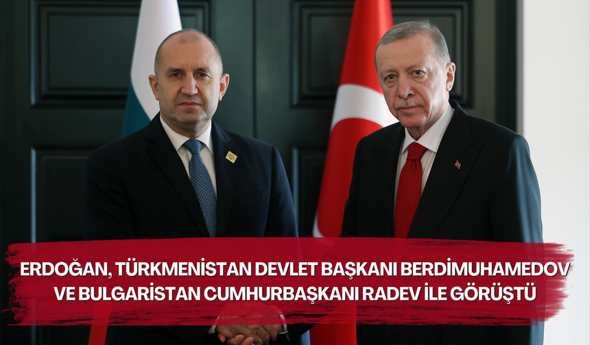 Erdoğan, Türkmenistan Devlet Başkanı Berdimuhamedov ve Bulgaristan Cumhurbaşkanı Radev ile görüştü
