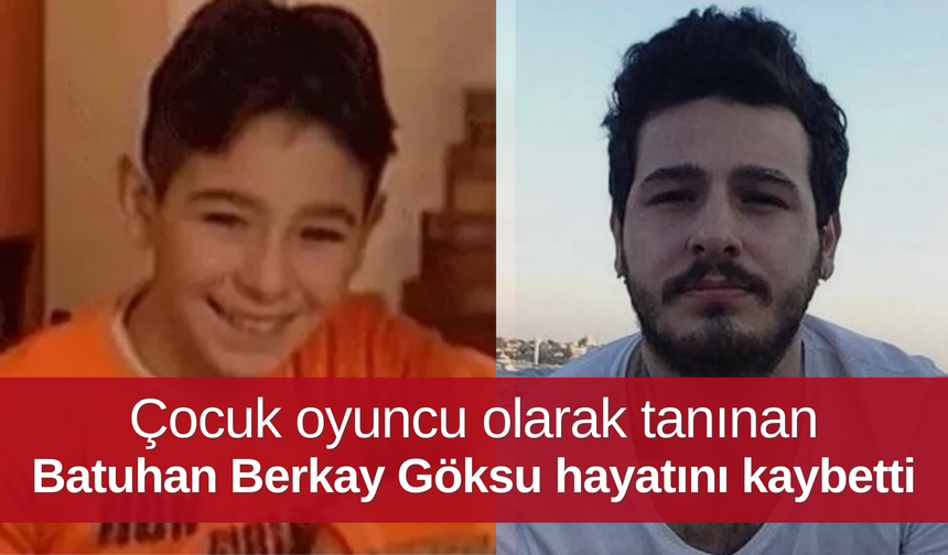 Çocuk oyuncu olarak tanınan Batuhan Berkay Göksu hayatını kaybetti