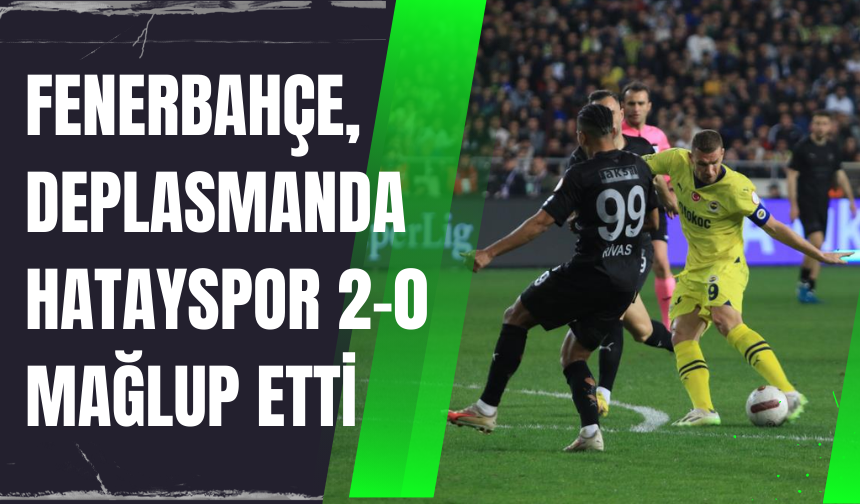 Fenerbahçe, deplasmanda Hatayspor 2-0 mağlup etti