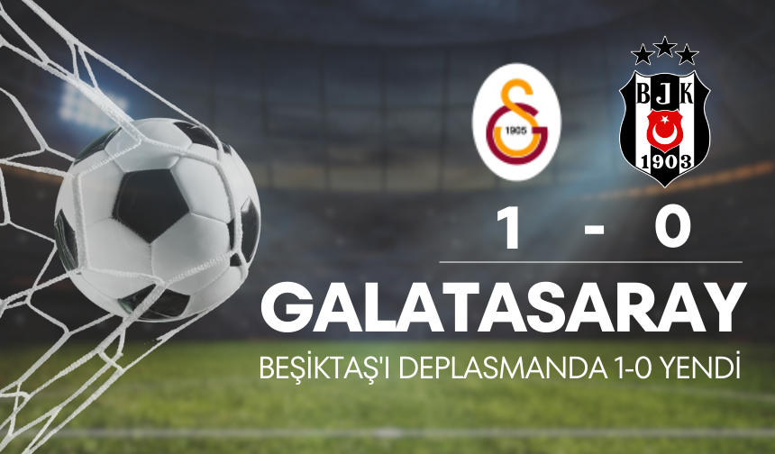 Galatasaray, Beşiktaş'ı deplasmanda 1-0 yendi