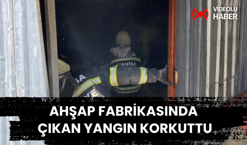 Alaşehir’deki ahşap fabrikasında çıkan yangın korkuttu