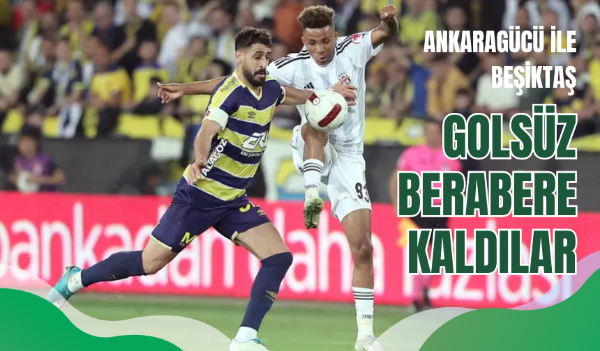 Ziraat Türkiye Kupası'nda Ankaragücü ile Beşiktaş, 'Golsüz berabere kaldılar'