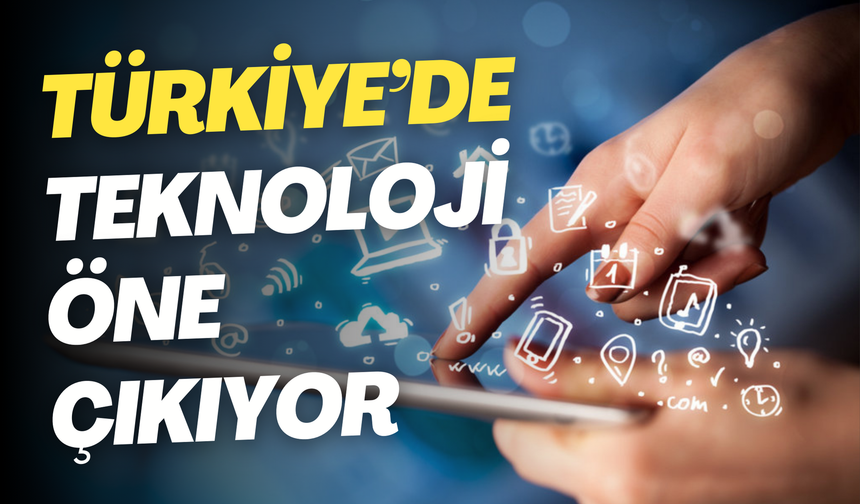 Türkiye’de teknoloji öne çıkıyor