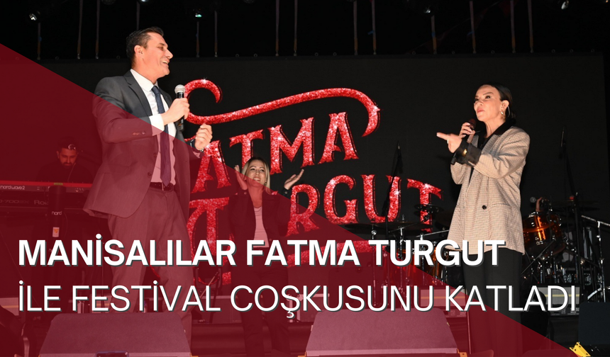 Manisalılar Fatma Turgut ile festival coşkusunu katladı