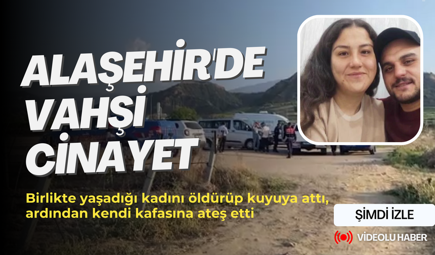 Alaşehir'de vahşi cinayet: Birlikte yaşadığı kadını öldürüp kuyuya attı, ardından kendi kafasına ateş etti