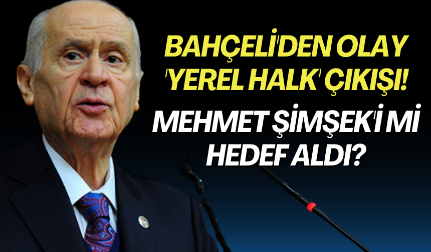 Bahçeli'den olay 'yerel halk' çıkışı! Mehmet Şimşek'i mi hedef aldı?