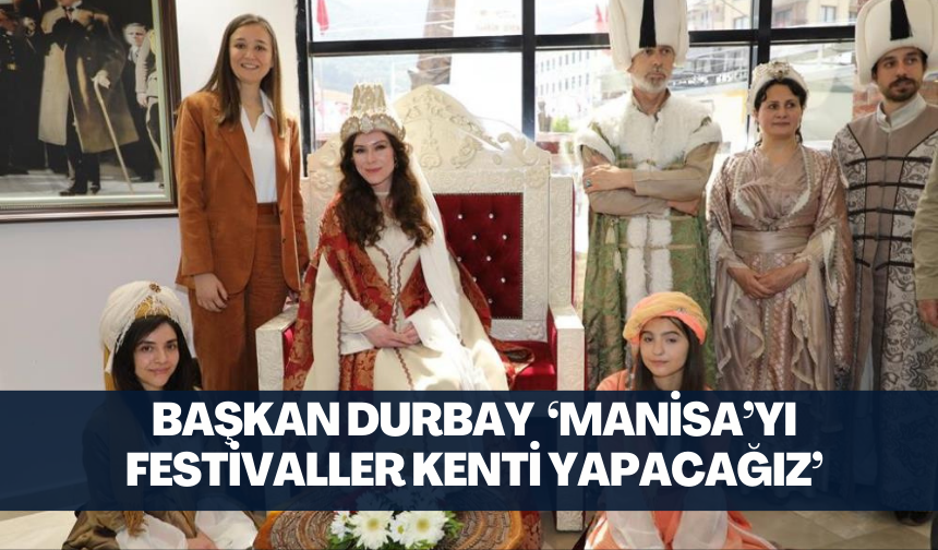 Başkan Durbay 'Manisa’yı festivaller kenti yapacağız'