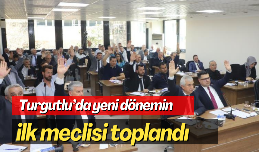 Turgutlu’da yeni dönemin ilk meclisi toplandı