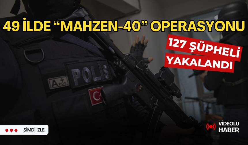 49 ilde “Mahzen-40” operasyonu '127 şüpheli yakalandı'