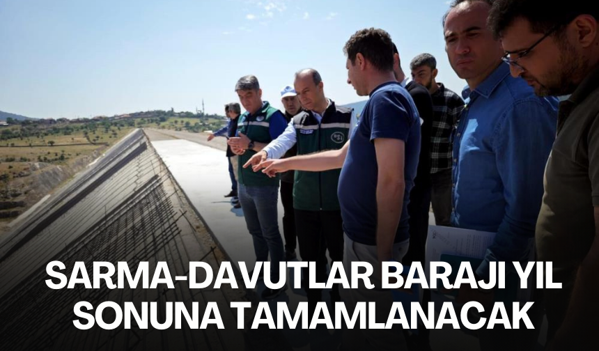 Sarma-Davutlar Barajı yıl sonuna tamamlanacak