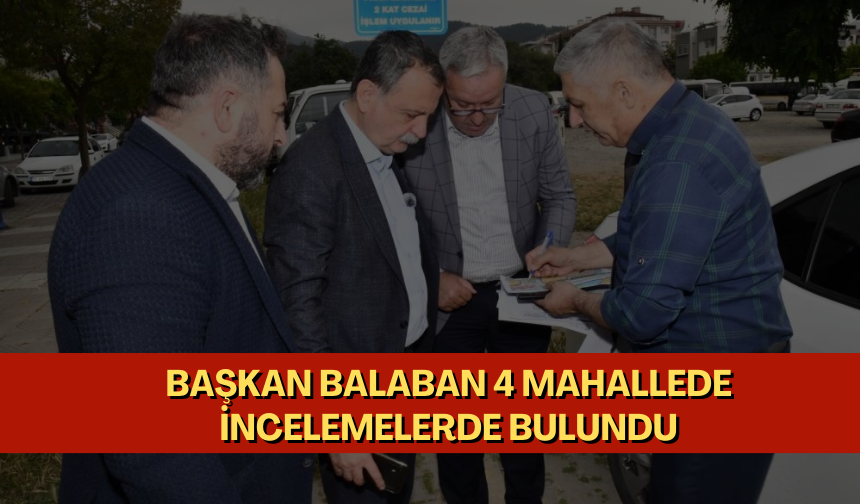 Başkan Balaban 4 mahallede incelemelerde bulundu