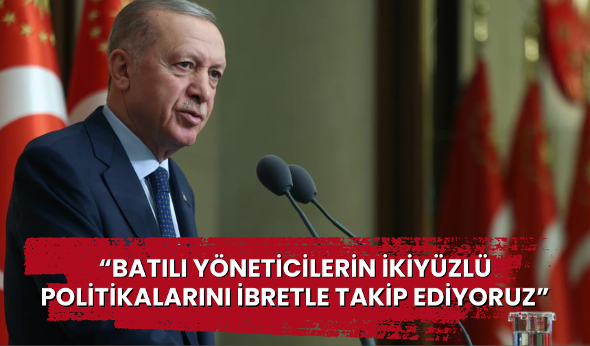 Cumhurbaşkanı Erdoğan 'Batılı yöneticilerin ikiyüzlü politikalarını ibretle takip ediyoruz'