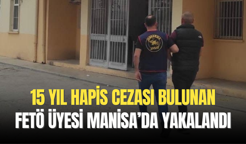 15 yıl hapis cezası bulunan FETÖ üyesi Manisa’da yakalandı