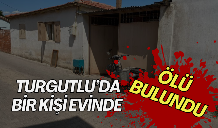 Turgutlu’da bir kişi evinde ölü bulundu
